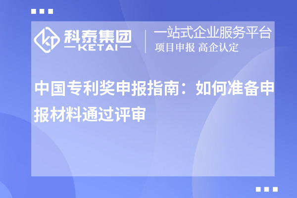 中國專利獎(jiǎng)申報(bào)指南：如何準(zhǔn)備申報(bào)材料通過評(píng)審