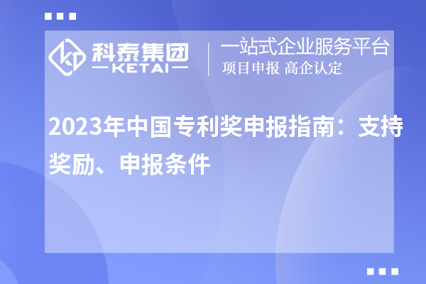 2023年中國(guó)專利獎(jiǎng)申報(bào)指南：支持獎(jiǎng)勵(lì)、申報(bào)條件