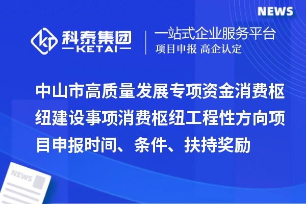 中山市高質(zhì)量發(fā)展專項(xiàng)資金消費(fèi)樞紐建設(shè)事項(xiàng)消費(fèi)樞紐工程性方向<a href=http://m.qiyeqqexmail.cn/shenbao.html target=_blank class=infotextkey>項(xiàng)目申報(bào)</a>時(shí)間、條件、扶持獎(jiǎng)勵(lì)