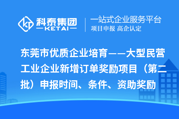 東莞市優(yōu)質(zhì)企業(yè)培育——大型民營(yíng)工業(yè)企業(yè)新增訂單獎勵項目（第二批）申報時(shí)間、條件、資助獎勵