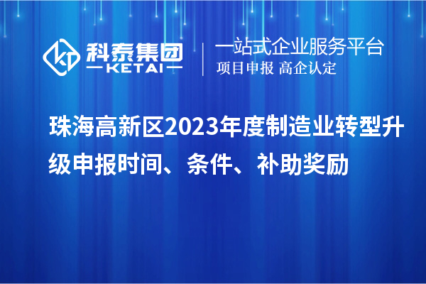 珠海高新區(qū)2023年度制造業(yè)轉(zhuǎn)型升級(jí)申報(bào)時(shí)間、條件、補(bǔ)助獎(jiǎng)勵(lì)