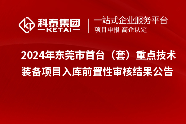 2024年?yáng)|莞市首臺(tái)（套）重點(diǎn)技術(shù)裝備項(xiàng)目入庫(kù)前置性審核結(jié)果公告