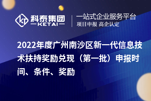 2022年度廣州南沙區(qū)新一代信息技術(shù)扶持獎(jiǎng)勵(lì)兌現(xiàn)（第一批）申報(bào)時(shí)間、條件、獎(jiǎng)勵(lì)