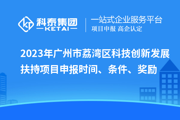 2023年廣州市荔灣區(qū)科技創(chuàng)新發(fā)展扶持項(xiàng)目申報(bào)時(shí)間、條件、獎(jiǎng)勵(lì)