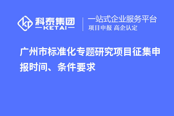 廣州市標準化專(zhuān)題研究項目征集申報時(shí)間、條件要求