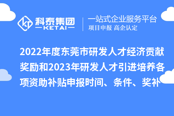 2022年度東莞市研發(fā)人才經(jīng)濟貢獻獎勵和2023年研發(fā)人才引進(jìn)培養各項資助補貼申報時(shí)間、條件、獎補標準