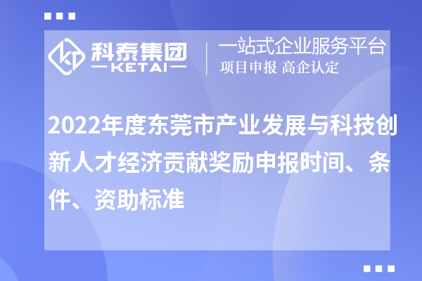 2022年度東莞市產(chǎn)業(yè)發(fā)展與科技創(chuàng  )新人才經(jīng)濟貢獻獎勵申報時(shí)間、條件、資助標準