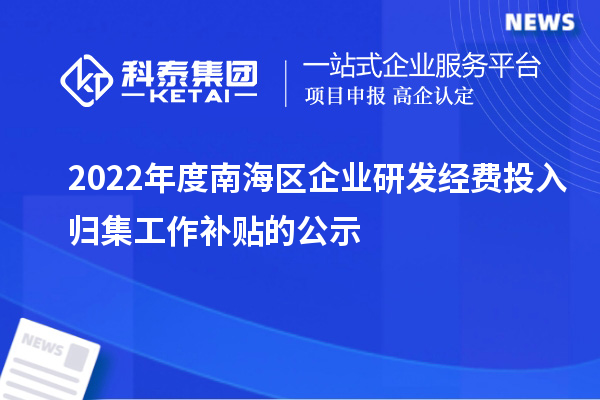 2022年度南海區(qū)企業(yè)研發(fā)經(jīng)費(fèi)投入歸集工作補(bǔ)貼的公示