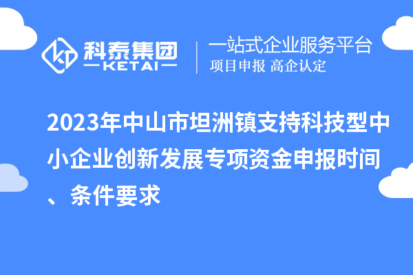 2023年中山市坦洲鎮(zhèn)支持科技型中小企業(yè)創(chuàng)新發(fā)展專項資金申報時間、條件要求