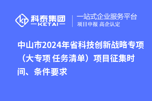 中山市2024年省科技創(chuàng)新戰(zhàn)略專項(xiàng)（大專項(xiàng)+任務(wù)清單）項(xiàng)目征集時(shí)間、條件要求