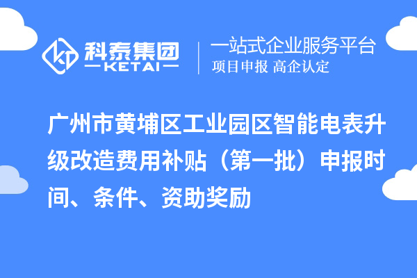 廣州市黃埔區(qū)工業(yè)園區(qū)智能電表升級(jí)改造費(fèi)用補(bǔ)貼（第一批）申報(bào)時(shí)間、條件、資助獎(jiǎng)勵(lì)