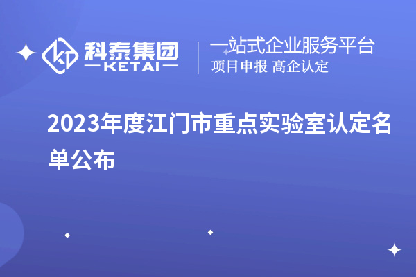 2023年度江門市重點實驗室認(rèn)定名單公布