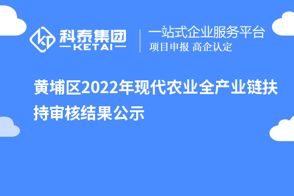 黃埔區(qū)2022年現(xiàn)代農(nóng)業(yè)全產(chǎn)業(yè)鏈扶持審核結果公示