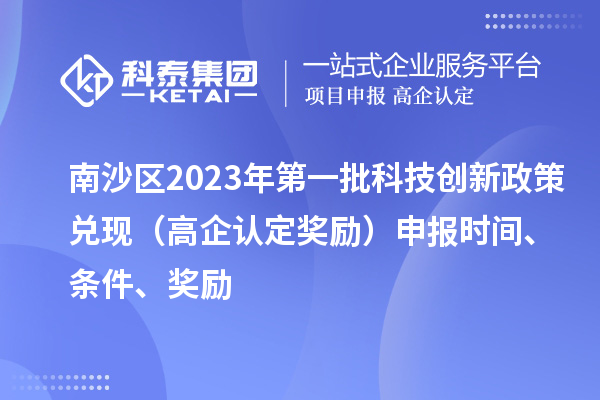 南沙區(qū)2023年第一批科技創(chuàng)新政策兌現(xiàn)（高企認(rèn)定獎(jiǎng)勵(lì)）申報(bào)時(shí)間、條件、獎(jiǎng)勵(lì)