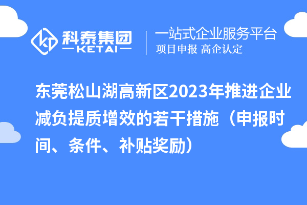 東莞松山湖高新區(qū)2023年推進(jìn)企業(yè)減負(fù)提質(zhì)增效的若干措施（申報(bào)時(shí)間、條件、補(bǔ)貼獎(jiǎng)勵(lì)）