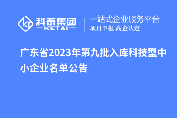 廣東省2023年第九批入庫(kù)科技型中小企業(yè)名單公告