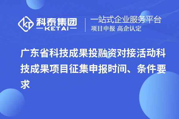 廣東省科技成果投融資對接活動(dòng)科技成果項(xiàng)目征集申報(bào)時(shí)間、條件要求