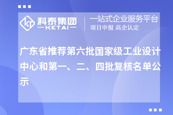 廣東省推薦第六批國家級工業(yè)設計中心和第一、二、四批復核名單公示