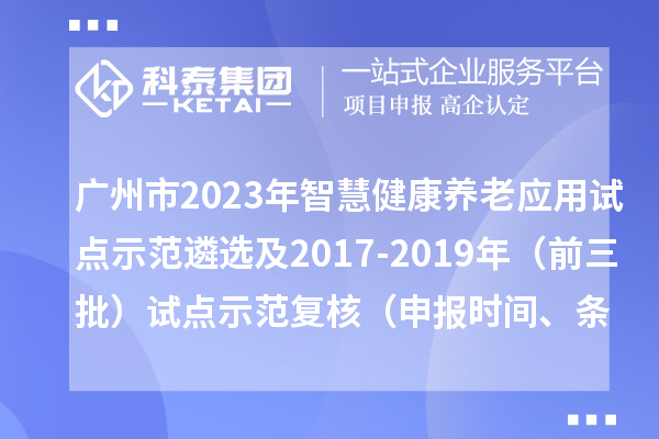 廣州市2023年智慧健康養(yǎng)老應(yīng)用試點(diǎn)示范遴選及2017-2019年（前三批）試點(diǎn)示范復(fù)核（申報(bào)時(shí)間、條件）