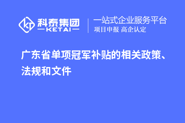 廣東省單項(xiàng)冠軍補(bǔ)貼的相關(guān)政策、法規(guī)和文件