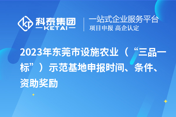 2023年東莞市設(shè)施農(nóng)業(yè)（“三品一標(biāo)”）示范基地申報(bào)時間、條件、資助獎勵