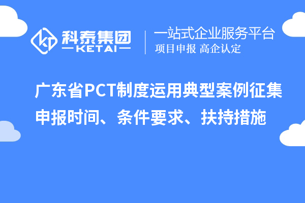 廣東省PCT制度運用典型案例征集申報時間、條件要求、扶持措施