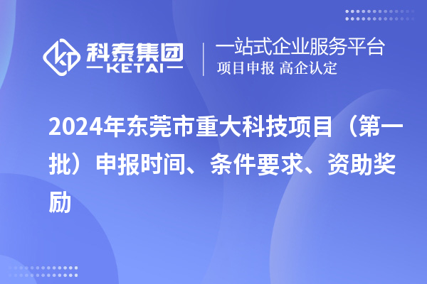 2024年東莞市重大科技項目（第一批）申報時間、條件要求、資助獎勵