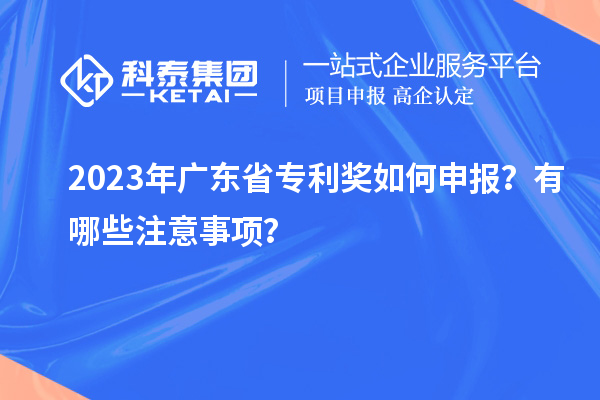 2023年廣東省專利獎(jiǎng)如何申報(bào)？有哪些注意事項(xiàng)？