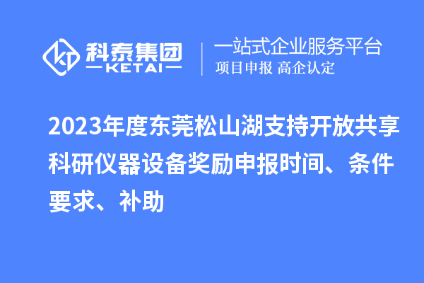 2023年度東莞松山湖支持開放共享科研儀器設(shè)備獎勵(lì)申報(bào)時(shí)間、條件要求、補(bǔ)助