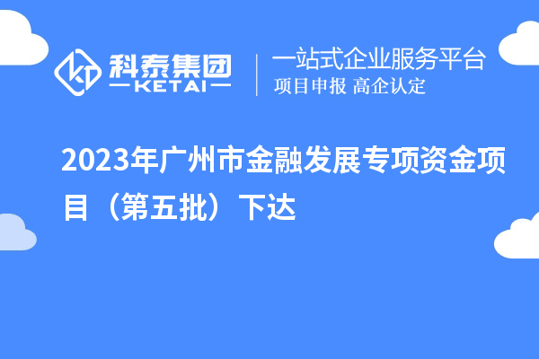 2023年廣州市金融發(fā)展專(zhuān)項資金項目（第五批）下達