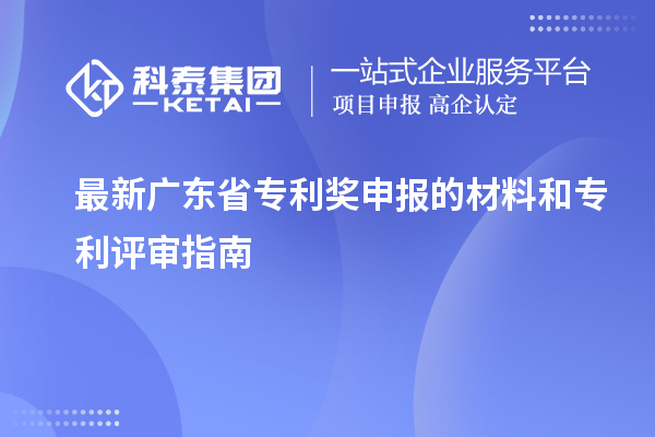 最新廣東省專(zhuān)利獎申報的材料和專(zhuān)利評審指南