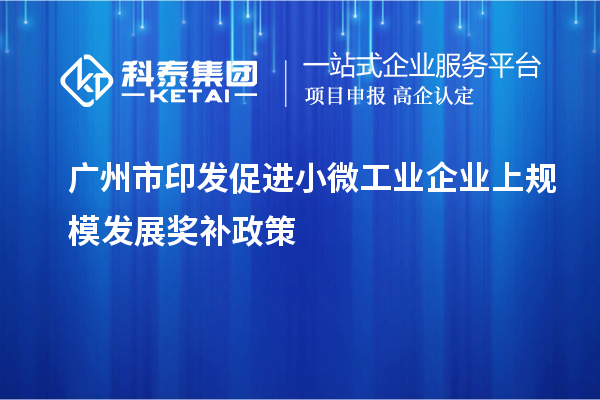 廣州市印發(fā)促進(jìn)小微工業(yè)企業(yè)上規(guī)模發(fā)展獎(jiǎng)補(bǔ)政策