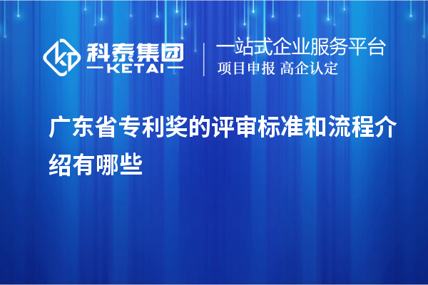 廣東省專(zhuān)利獎的評審標準和流程介紹有哪些