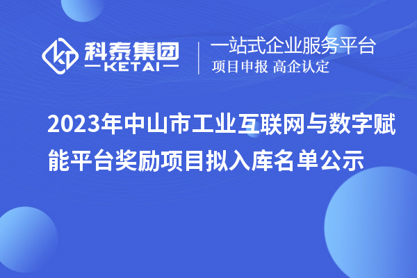 2023年中山市工業(yè)互聯(lián)網(wǎng)與數(shù)字賦能平臺(tái)獎(jiǎng)勵(lì)項(xiàng)目擬入庫(kù)名單公示