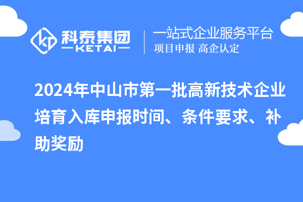 2024年中山市第一批高新技術(shù)企業(yè)培育入庫申報(bào)時間、條件要求、補(bǔ)助獎勵