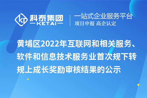 黃埔區(qū)2022年互聯(lián)網(wǎng)和相關(guān)服務(wù)、軟件和信息技術(shù)服務(wù)業(yè)首次規(guī)下轉(zhuǎn)規(guī)上成長(zhǎng)獎(jiǎng)勵(lì)審核結(jié)果的公示