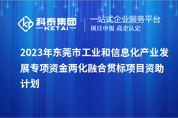 2023年?yáng)|莞市工業(yè)和信息化產(chǎn)業(yè)發(fā)展專項(xiàng)資金兩化融合貫標(biāo)項(xiàng)目資助計(jì)劃