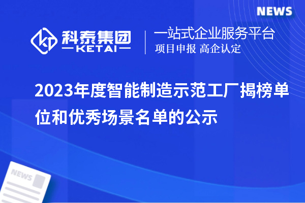 2023年度智能制造示范工廠揭榜單位和優(yōu)秀場(chǎng)景名單的公示