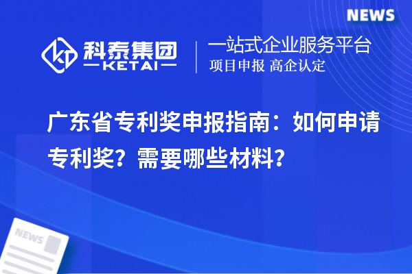 廣東省專(zhuān)利獎申報指南：如何申請專(zhuān)利獎？需要哪些材料？