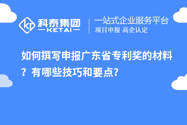 如何撰寫(xiě)申報廣東省專(zhuān)利獎的材料？有哪些技巧和要點(diǎn)？