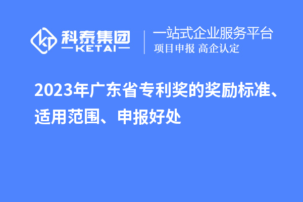 2023年廣東省專利獎的獎勵標(biāo)準(zhǔn)、適用范圍、申報好處