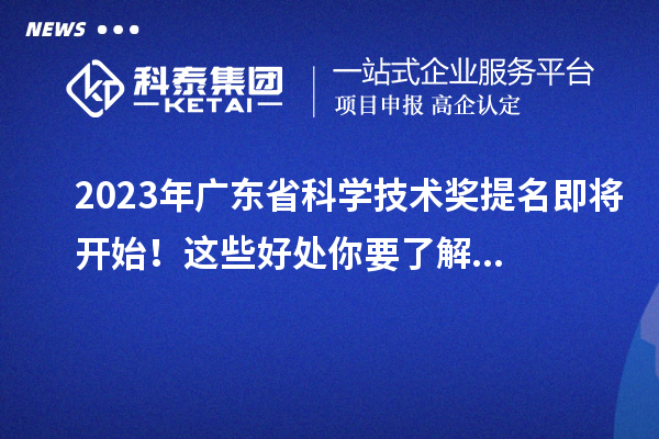 2023年廣東省科學(xué)技術(shù)獎提名即將開始！這些好處你要了解...