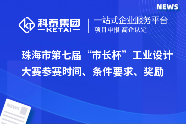 珠海市第七屆“市長杯”工業(yè)設(shè)計大賽參賽時間、條件要求、獎勵