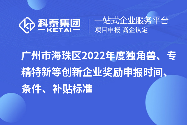 廣州市海珠區2022年度獨角獸、專(zhuān)精特新等創(chuàng  )新企業(yè)獎勵申報時(shí)間、條件、補貼標準