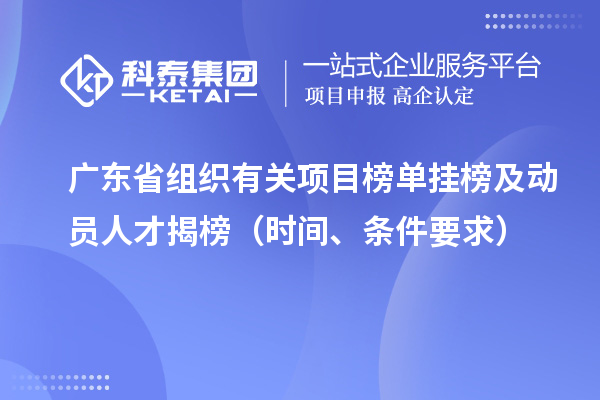 廣東省組織有關(guān)項目榜單掛榜及動員人才揭榜（時間、條件要求）