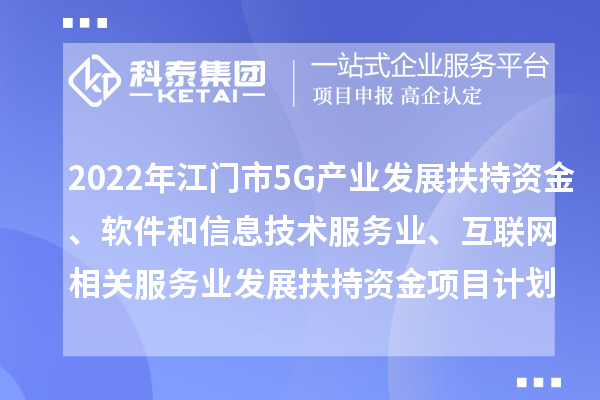 2022年江門市5G產(chǎn)業(yè)發(fā)展扶持資金、軟件和信息技術(shù)服務(wù)業(yè)、互聯(lián)網(wǎng)相關(guān)服務(wù)業(yè)發(fā)展扶持資金項目計劃