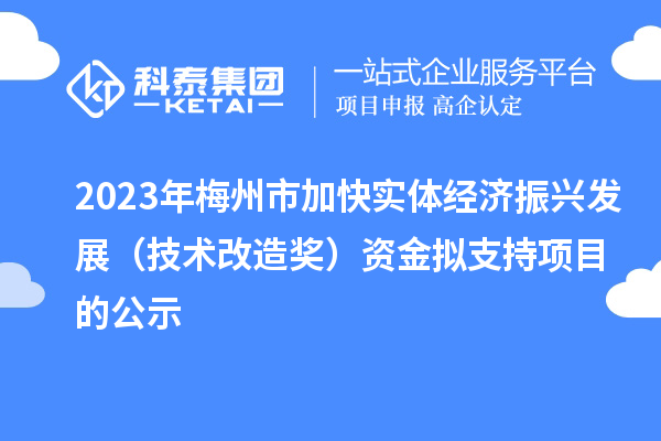 2023年梅州市加快實(shí)體經(jīng)濟(jì)振興發(fā)展（技術(shù)改造獎(jiǎng)）資金擬支持項(xiàng)目的公示