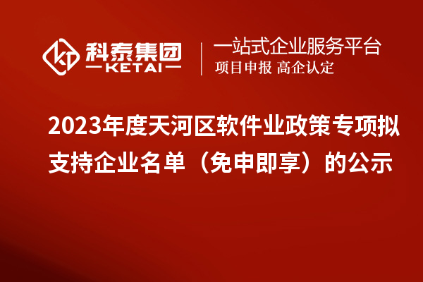 2023年度天河區軟件業(yè)政策專(zhuān)項擬支持企業(yè)名單（免申即享）的公示