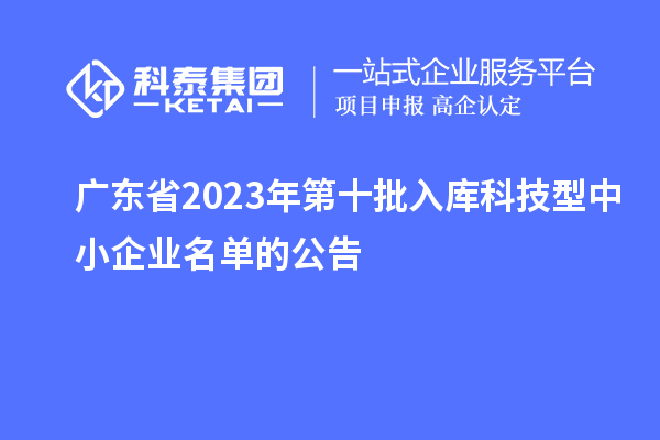 廣東省2023年第十批入庫(kù)科技型中小企業(yè)名單的公告