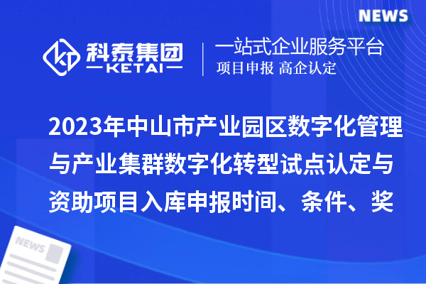 2023年中山市產(chǎn)業(yè)園區(qū)數(shù)字化管理與產(chǎn)業(yè)集群數(shù)字化轉(zhuǎn)型試點(diǎn)認(rèn)定與資助項(xiàng)目入庫(kù)申報(bào)時(shí)間、條件、獎(jiǎng)勵(lì)